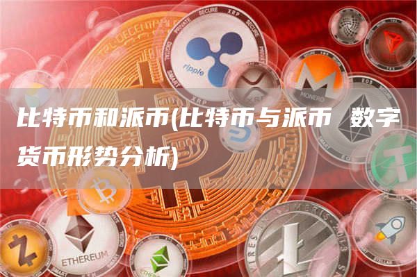 比特币和派币 - 比特币与派币 数字货币形势分析